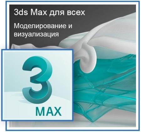 3DS MAX для всех. Моделирование и визуализация. Видеокурс (2018)