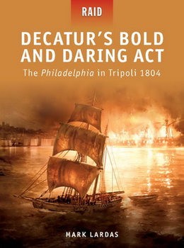Decaturs Bold and Daring Act: The Philadelphia in Tripoli 1804 (Osprey Raid 22)