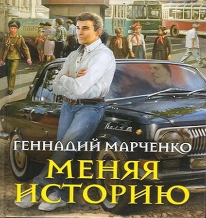 Геннадий Марченко - Меняя историю (2018) аудиокнига