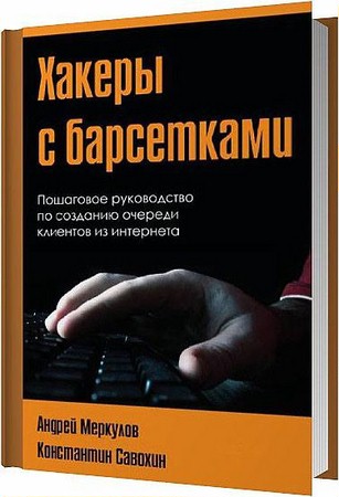 А. Меркулов, К. Савохин - Хакеры с барсетками. Пошаговая инструкция по созданию очереди клиентов из интернета (2012)