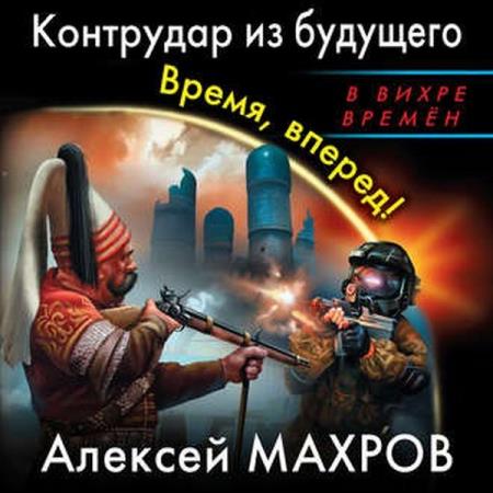 Алексей Махров - Контрудар из будущего. Время, вперед! (2018) аудиокнига