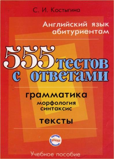 С.И. Костыгина - Английский язык абитуриентам. 555 тестов с ответами