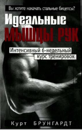 Курт Брунгардт - Идеальные мышцы рук. Интенсивный 6-недельный курс тренировок (2003)