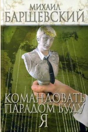 Михаил Барщевский - Командовать парадом буду я (2007)
