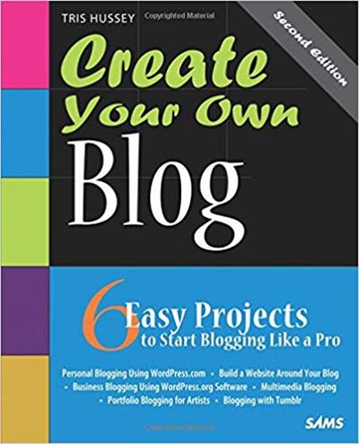Create Your Own Blog: 6 Easy Projects to Start Blogging Like a Pro (2nd Edition)