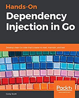 Hands On Dependency Injection in Go: Develop clean Go code that is easier to read, maintain, and test