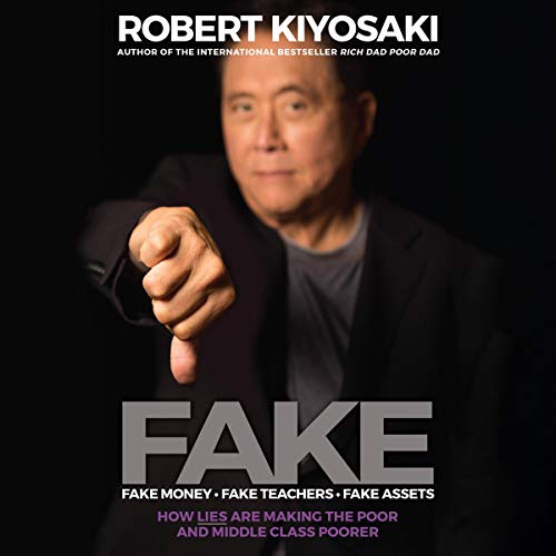 FAKE Fake Money, Fake Teachers, Fake Assets How Lies Are Making the Poor and Middle Class Poorer By Robert T Kiyosaki