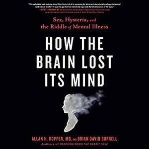 How the Brain Lost Its Mind: Sex, Hysteria, and the Riddle of Mental Illness [Audiobook]
