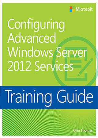 Training Guide: Configuring Advanced Windows Server 2012 Services