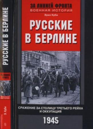 Куби Эрих - Русские в Берлине. Сражения за столицу Третьего рейха и оккупация. 1945 (2018)