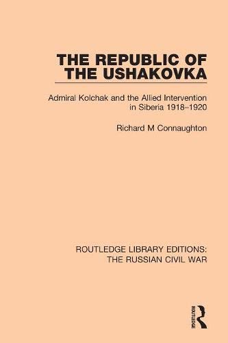 The Republic of the Ushakovka: Admiral Kolchak and the Allied Intervention in Siberia 1918 1920