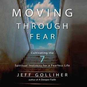 «Moving Through Fear Cultivating the 7 Spiritual Instincts for a Fearless Life» by Jeff Golliher