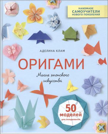 Оригами. Магия японского искусства. 50 моделей для складывания