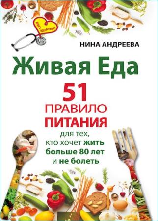 Андреева Нина - Живая еда. 51 правило питания для тех, кто хочет жить больше 80 лет и не болеть