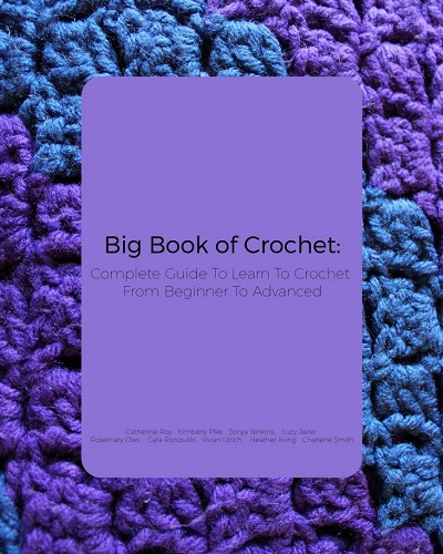 Big Book of Crochet: Complete Guide To Learn To Crochet From Beginner To Advanced