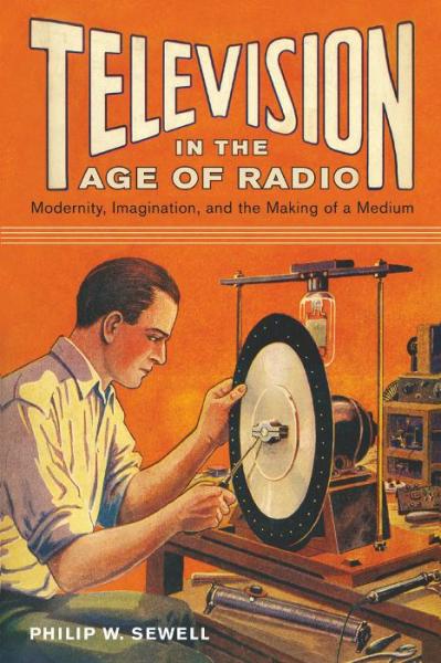 Television in the Age of Radio Modernity, Imagination, and the Making of a Medium