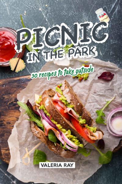 Picnic in the Park 30 Recipes to Take Outside