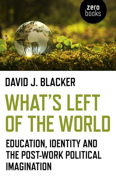 What's Left of the World Education, Identity and the Post-Work Political Imagination
