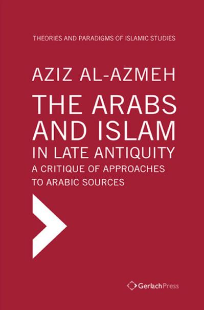 The Arabs and Islam in Late Antiqiuity A Critique of Approaches to Arabic Sources