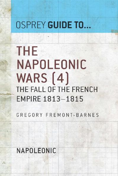 The Napoleonic Wars, Volume 4 The Fall of the French Empire 1813 1815 (Guide to )