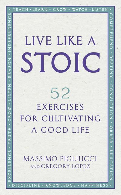 Live Like a Stoic 52 Exercises for Cultivating a Good Life