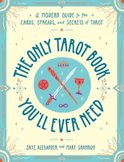 The Only Tarot Book You'll Ever Need A Modern Guide to the Cards, Spreads, and Sec...