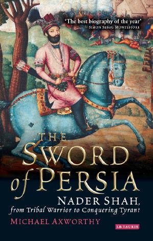 The Sword of Persia Nader Shah, from Tribal Warrior to Conquering Tyrant